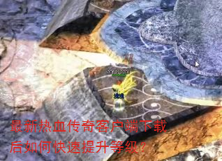 最新热血传奇客户端下载后如何快速提升等级? 最新热血传奇客户端下载后如何快速提升等级?