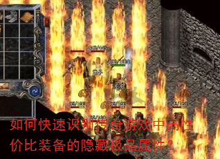 如何快速识别传奇游戏中高性价比装备的隐藏极品属性? 如何快速识别传奇游戏中高性价比装备的隐藏极品属性?