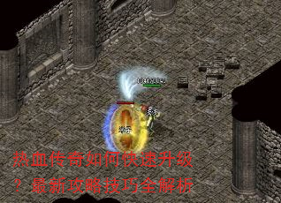 热血传奇如何快速升级?最新攻略技巧全解析 热血传奇如何快速升级?最新攻略技巧全解析