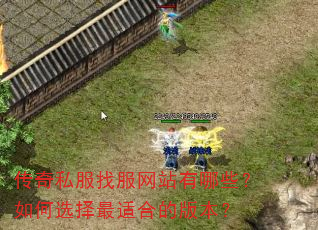 传奇私服找服网站有哪些?如何选择最适合的版本? 传奇私服找服网站有哪些?如何选择最适合的版本?
