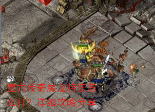 复古传奇魔龙特使怎么打?详细攻略分享 复古传奇魔龙特使怎么打?详细攻略分享