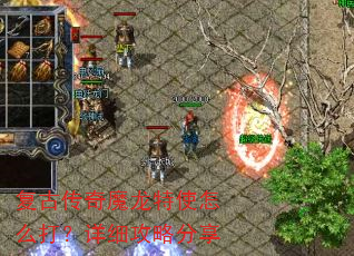 复古传奇魔龙特使怎么打?详细攻略分享 复古传奇魔龙特使怎么打?详细攻略分享
