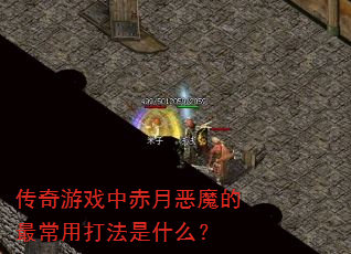 传奇游戏中赤月恶魔的最常用打法是什么? 传奇游戏中赤月恶魔的最常用打法是什么?