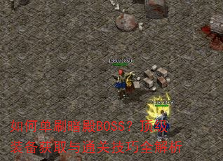 如何单刷暗殿BOSS?顶级装备获取与通关技巧全解析 如何单刷暗殿BOSS?顶级装备获取与通关技巧全解析