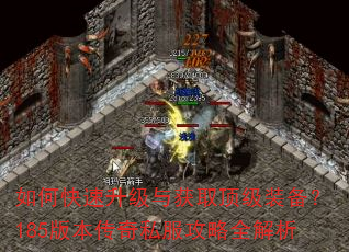 如何快速升级与获取顶级装备?185版本传奇私服攻略全解析 如何快速升级与获取顶级装备?185版本传奇私服攻略全解析