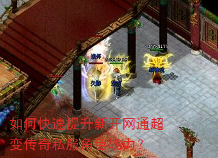 如何快速提升新开网通超变传奇私服角色战力? 如何快速提升新开网通超变传奇私服角色战力?