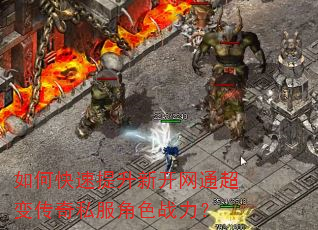 如何快速提升新开网通超变传奇私服角色战力? 如何快速提升新开网通超变传奇私服角色战力?