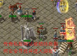 传奇私服网站被劫持后如何安全寻找并进入游戏? 传奇私服网站被劫持后如何安全寻找并进入游戏?