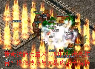 传奇技能流星火雨如何打出高伤害?操作技巧与实战应用全解析 传奇技能流星火雨如何打出高伤害?操作技巧与实战应用全解析