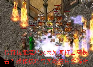 传奇技能流星火雨如何打出高伤害?操作技巧与实战应用全解析 传奇技能流星火雨如何打出高伤害?操作技巧与实战应用全解析