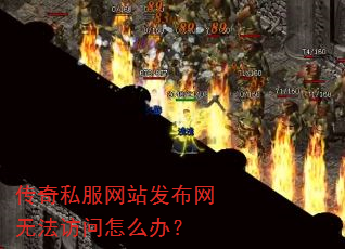 传奇私服网站发布网无法访问怎么办? 传奇私服网站发布网无法访问怎么办?