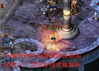 热血传奇怀旧版屠魔战场如何进入?详细步骤攻略解析 热血传奇怀旧版屠魔战场如何进入?详细步骤攻略解析