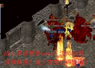 战士单挑精英boss?法师如何风筝制胜?道士宝宝扛得住吗? 战士单挑精英boss?法师如何风筝制胜?道士宝宝扛得住吗?