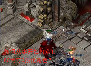 如何从零开始打造1.80传奇0强化角色? 如何从零开始打造1.80传奇0强化角色?
