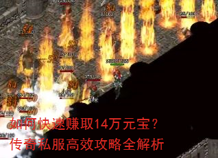 如何快速赚取14万元宝?传奇私服高效攻略全解析 如何快速赚取14万元宝?传奇私服高效攻略全解析