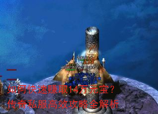 如何快速赚取14万元宝?传奇私服高效攻略全解析 如何快速赚取14万元宝?传奇私服高效攻略全解析