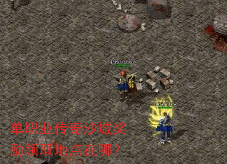 单职业传奇沙城奖励领取地点在哪? 单职业传奇沙城奖励领取地点在哪?