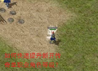 如何快速提升新开传奇单职业角色等级? 如何快速提升新开传奇单职业角色等级?