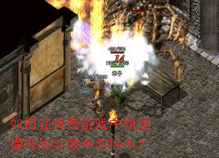 如何在传奇游戏中快速提升战斗效率与胜率? 如何在传奇游戏中快速提升战斗效率与胜率?