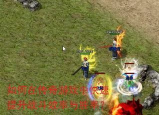 如何在传奇游戏中快速提升战斗效率与胜率? 如何在传奇游戏中快速提升战斗效率与胜率?