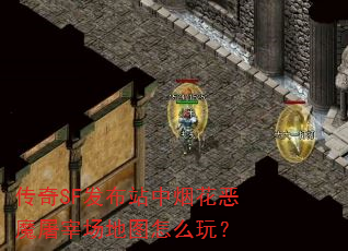 传奇SF发布站中烟花恶魔屠宰场地图怎么玩? 传奇SF发布站中烟花恶魔屠宰场地图怎么玩?
