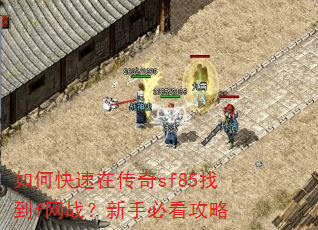 如何快速在传奇sf85找到f网战?新手必看攻略 如何快速在传奇sf85找到f网战?新手必看攻略
