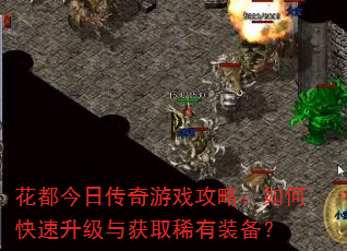 花都今日传奇游戏攻略:如何快速升级与获取稀有装备? 花都今日传奇游戏攻略:如何快速升级与获取稀有装备?