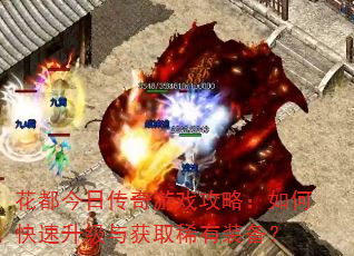 花都今日传奇游戏攻略:如何快速升级与获取稀有装备? 花都今日传奇游戏攻略:如何快速升级与获取稀有装备?