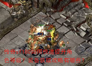 传奇sf180如何快速提升角色等级?装备获取攻略有哪些? 传奇sf180如何快速提升角色等级?装备获取攻略有哪些?