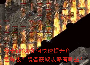 传奇sf180如何快速提升角色等级?装备获取攻略有哪些? 传奇sf180如何快速提升角色等级?装备获取攻略有哪些?