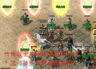 传奇战士如何快速提升等级?法师技能怎样搭配最强? 传奇战士如何快速提升等级?法师技能怎样搭配最强?