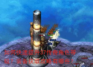如何快速提升37传奇角色等级?装备获取攻略有哪些? 如何快速提升37传奇角色等级?装备获取攻略有哪些?