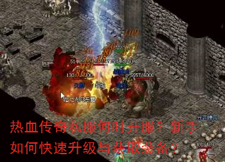 热血传奇私服何时开服?新手如何快速升级与获取装备? 热血传奇私服何时开服?新手如何快速升级与获取装备?