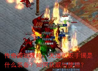传奇游戏攻略:天道天灭手镯是什么装备?如何获取与使用? 传奇游戏攻略:天道天灭手镯是什么装备?如何获取与使用?