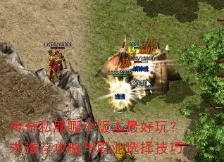 传奇私服哪个版本最好玩?求推荐攻略与职业选择技巧 传奇私服哪个版本最好玩?求推荐攻略与职业选择技巧