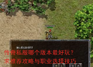 传奇私服哪个版本最好玩?求推荐攻略与职业选择技巧 传奇私服哪个版本最好玩?求推荐攻略与职业选择技巧