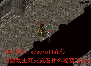 你知道Shigescroll在传奇游戏里究竟藏着什么秘密功能吗? 你知道Shigescroll在传奇游戏里究竟藏着什么秘密功能吗?