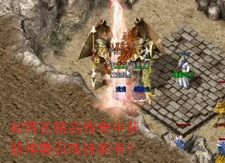 如何在精品传奇中获取神兽召唤技能书? 如何在精品传奇中获取神兽召唤技能书?
