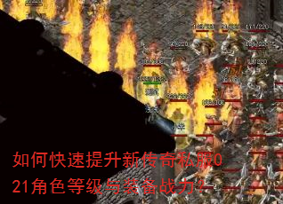 如何快速提升新传奇私服021角色等级与装备战力? 如何快速提升新传奇私服021角色等级与装备战力?
