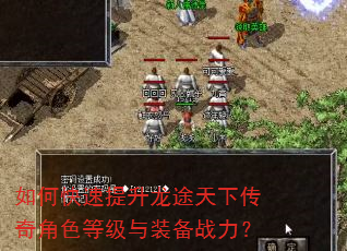 如何快速提升龙途天下传奇角色等级与装备战力? 如何快速提升龙途天下传奇角色等级与装备战力?