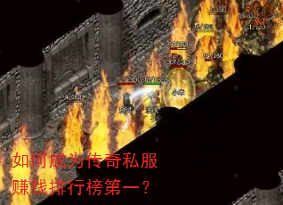 如何成为传奇私服赚钱排行榜第一? 如何成为传奇私服赚钱排行榜第一?