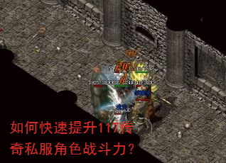 如何快速提升117传奇私服角色战斗力? 如何快速提升117传奇私服角色战斗力?