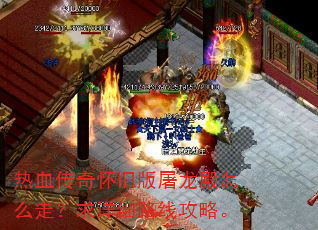 热血传奇怀旧版屠龙殿怎么走?求详细路线攻略。 热血传奇怀旧版屠龙殿怎么走?求详细路线攻略。
