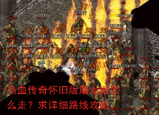 热血传奇怀旧版屠龙殿怎么走?求详细路线攻略。 热血传奇怀旧版屠龙殿怎么走?求详细路线攻略。