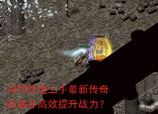 如何快速上手最新传奇私服并高效提升战力? 如何快速上手最新传奇私服并高效提升战力?