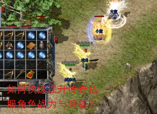如何快速提升传奇私服角色战力与装备? 如何快速提升传奇私服角色战力与装备?