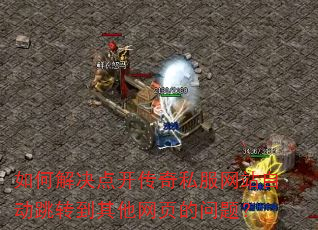 如何解决点开传奇私服网站自动跳转到其他网页的问题? 如何解决点开传奇私服网站自动跳转到其他网页的问题?