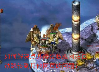 如何解决点开传奇私服网站自动跳转到其他网页的问题? 如何解决点开传奇私服网站自动跳转到其他网页的问题?