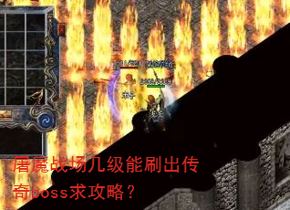 屠魔战场几级能刷出传奇boss求攻略? 屠魔战场几级能刷出传奇boss求攻略?