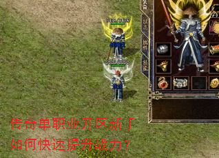 传奇单职业开区新手如何快速提升战力? 传奇单职业开区新手如何快速提升战力?